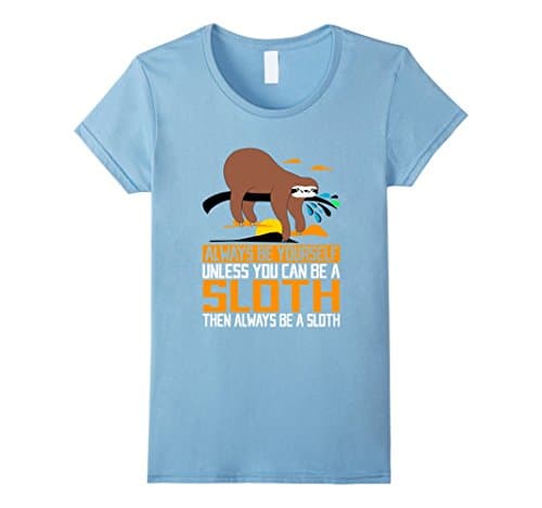 Women's Always Be Yourself, Unless You Can Be A Sloth, Animal Shirts Small Baby Blue