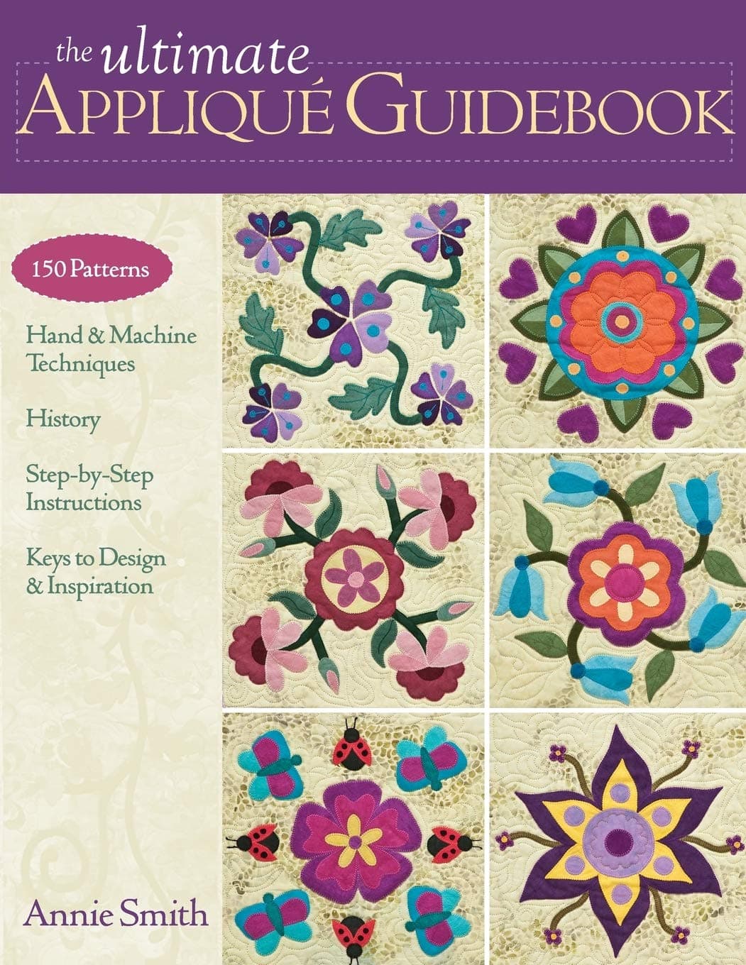 Ultimate Applique Guidebook: 150 Patterns, Hand & Machine Techniques, History, Step-by-step Instructions, Keys to Design & Inspiration